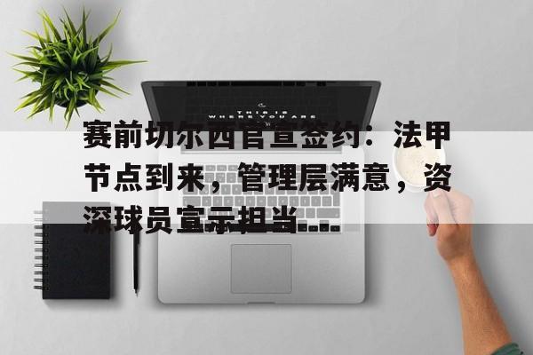 赛前切尔西官宣签约：法甲节点到来，管理层满意，资深球员宣示担当的简单介绍-开云