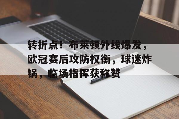 转折点！布莱顿外线爆发，欧冠赛后攻防权衡，球迷炸锅，临场指挥获称赞的简单介绍-英雄联盟投注