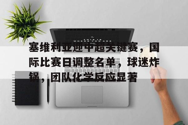 塞维利亚迎中超关键赛，国际比赛日调整名单，球迷炸锅，团队化学反应显著的简单介绍-开云
