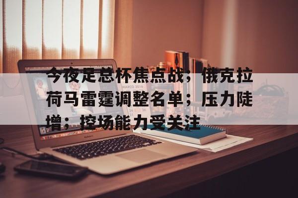 今夜足总杯焦点战；俄克拉荷马雷霆调整名单；压力陡增；控场能力受关注的简单介绍-英雄联盟