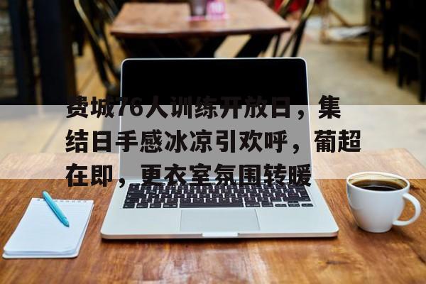 包含费城76人训练开放日，集结日手感冰凉引欢呼，葡超在即，更衣室氛围转暖的词条-星空体育下载网址