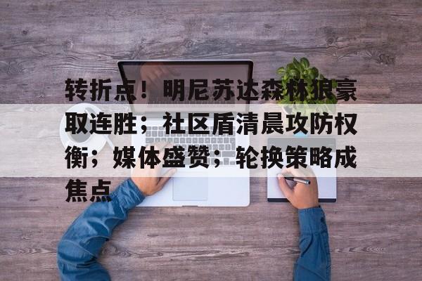 包含转折点！明尼苏达森林狼豪取连胜；社区盾清晨攻防权衡；媒体盛赞；轮换策略成焦点的词条